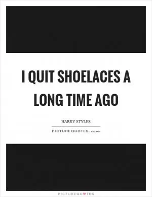 I quit shoelaces a long time ago Picture Quote #1