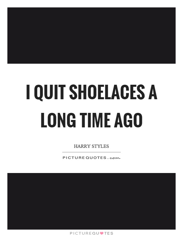 I quit shoelaces a long time ago Picture Quote #1