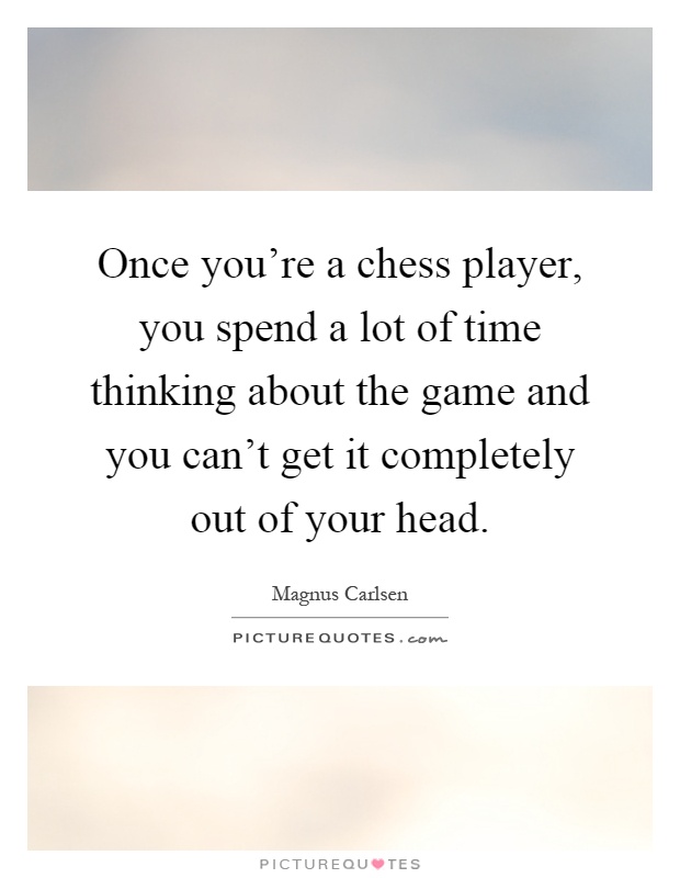 Once you're a chess player, you spend a lot of time thinking about the game and you can't get it completely out of your head Picture Quote #1