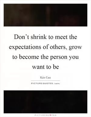 Don’t shrink to meet the expectations of others, grow to become the person you want to be Picture Quote #1