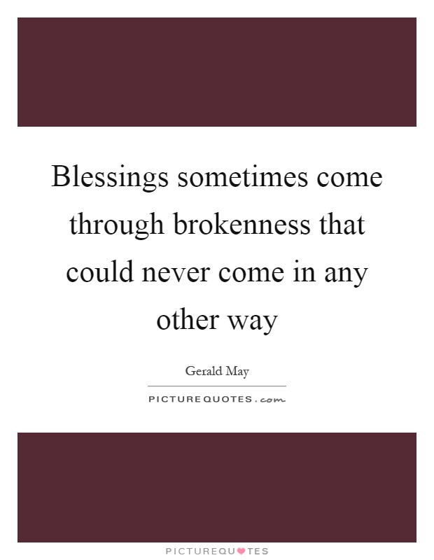 Blessings sometimes come through brokenness that could never come in any other way Picture Quote #1