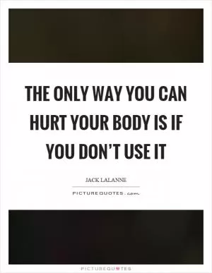 The only way you can hurt your body is if you don’t use it Picture Quote #1