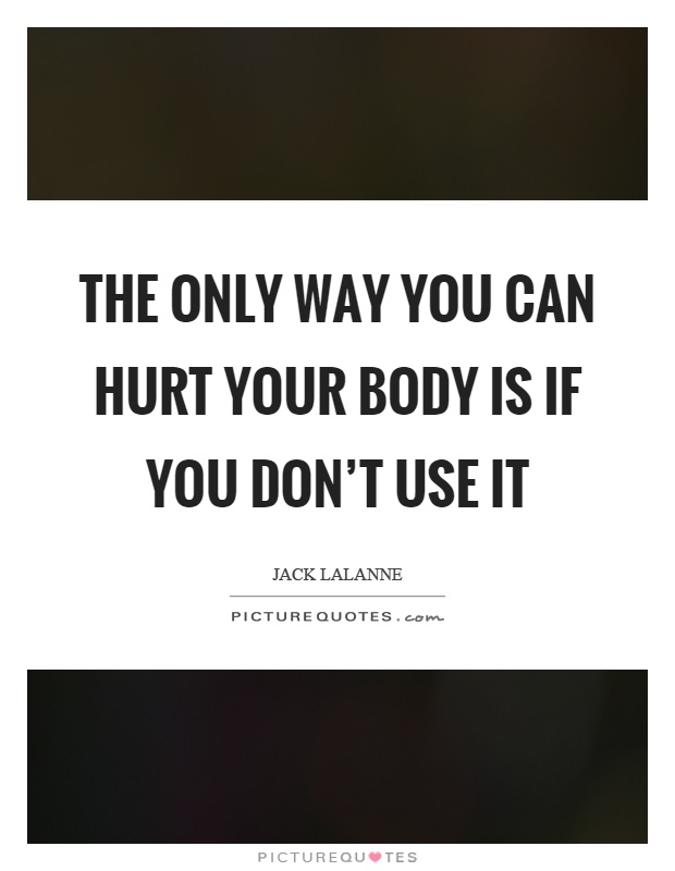The only way you can hurt your body is if you don't use it Picture Quote #1