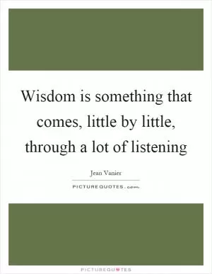 Wisdom is something that comes, little by little, through a lot of listening Picture Quote #1