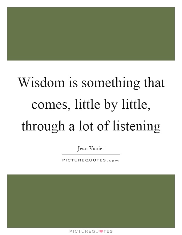 Wisdom is something that comes, little by little, through a lot of listening Picture Quote #1