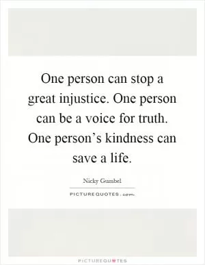 One person can stop a great injustice. One person can be a voice for truth. One person’s kindness can save a life Picture Quote #1