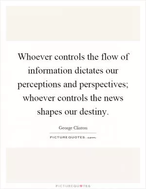 Whoever controls the flow of information dictates our perceptions and perspectives; whoever controls the news shapes our destiny Picture Quote #1