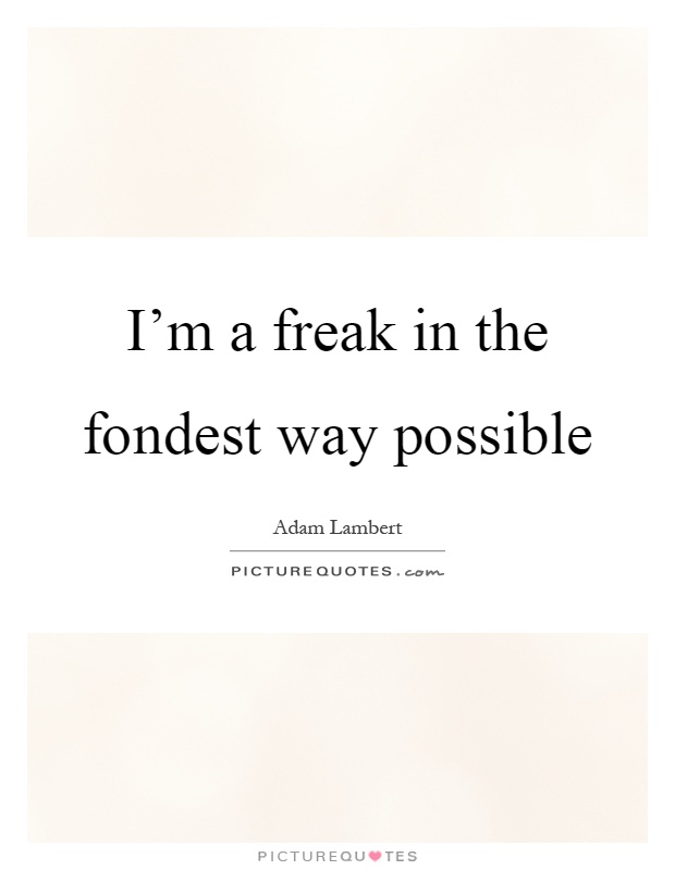 I'm a freak in the fondest way possible Picture Quote #1