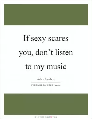 If sexy scares you, don’t listen to my music Picture Quote #1