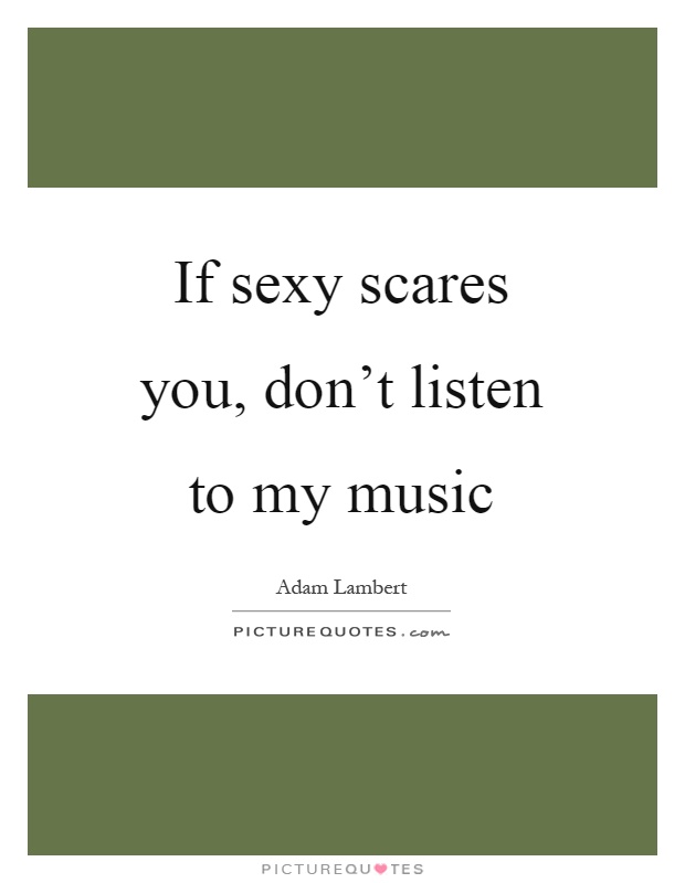 If sexy scares you, don't listen to my music Picture Quote #1