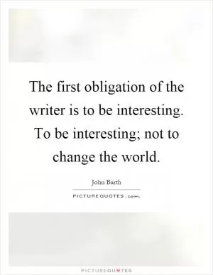 The first obligation of the writer is to be interesting. To be interesting; not to change the world Picture Quote #1