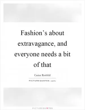 Fashion’s about extravagance, and everyone needs a bit of that Picture Quote #1