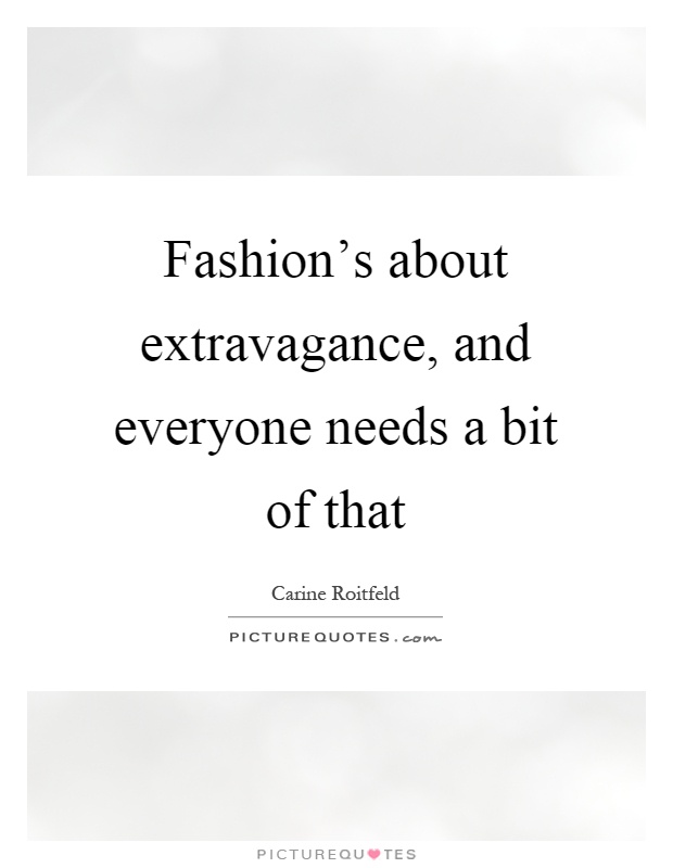 Fashion's about extravagance, and everyone needs a bit of that Picture Quote #1