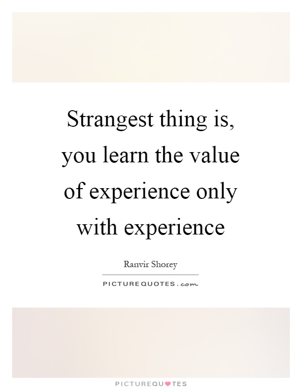 Strangest thing is, you learn the value of experience only with experience Picture Quote #1
