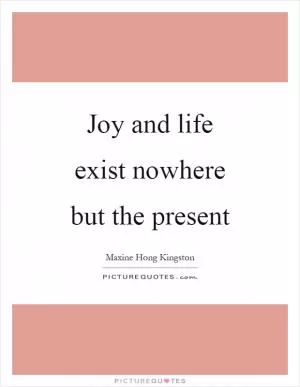Joy and life exist nowhere but the present Picture Quote #1