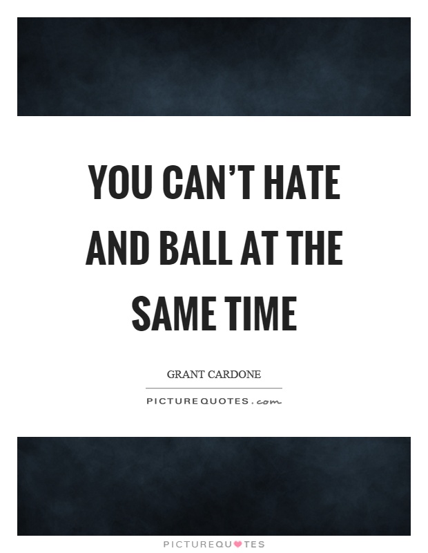 You can't hate and ball at the same time Picture Quote #1