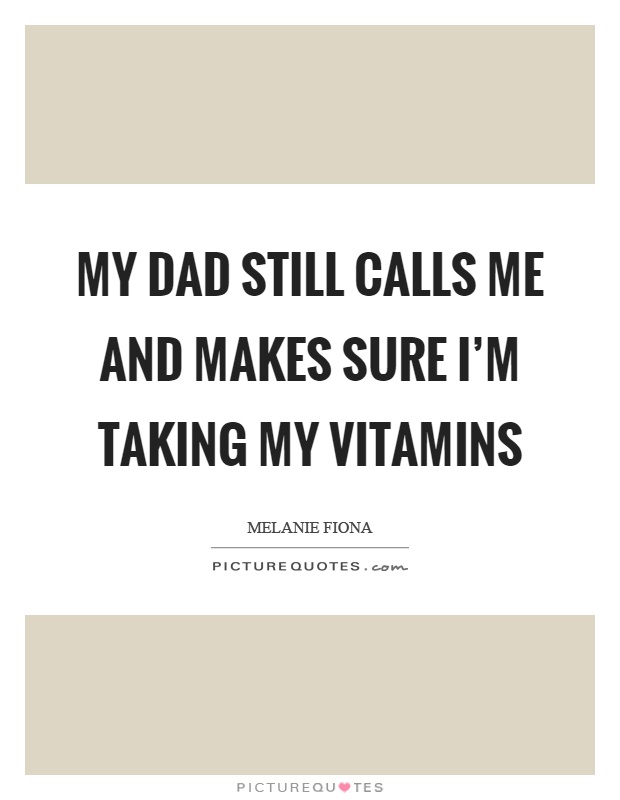 My dad still calls me and makes sure I'm taking my vitamins Picture Quote #1