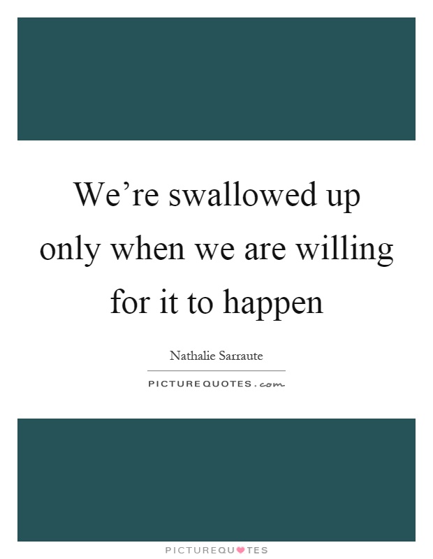 We're swallowed up only when we are willing for it to happen Picture Quote #1