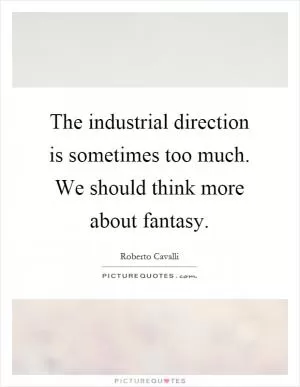 The industrial direction is sometimes too much. We should think more about fantasy Picture Quote #1