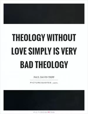 Theology without love simply is very bad theology Picture Quote #1