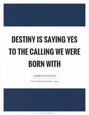 Destiny is saying yes to the calling we were born with Picture Quote #1
