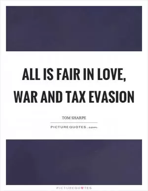 All is fair in love, war and tax evasion Picture Quote #1
