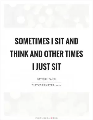 Sometimes I sit and think and other times I just sit Picture Quote #1