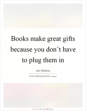 Books make great gifts because you don’t have to plug them in Picture Quote #1