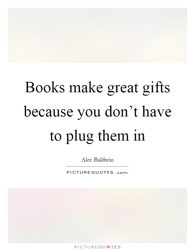 Books make great gifts because you don't have to plug them in Picture Quote #1
