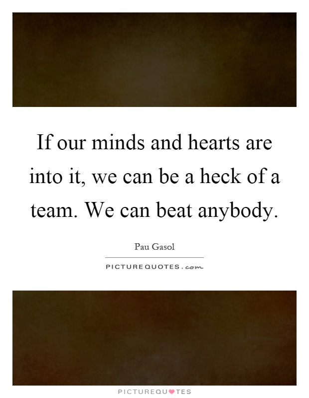 If our minds and hearts are into it, we can be a heck of a team. We can beat anybody Picture Quote #1