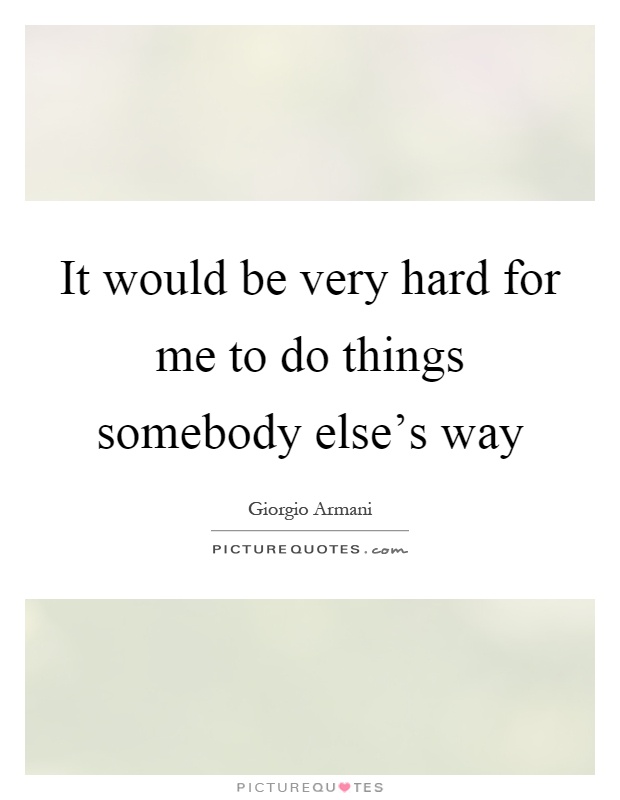 It would be very hard for me to do things somebody else's way Picture Quote #1