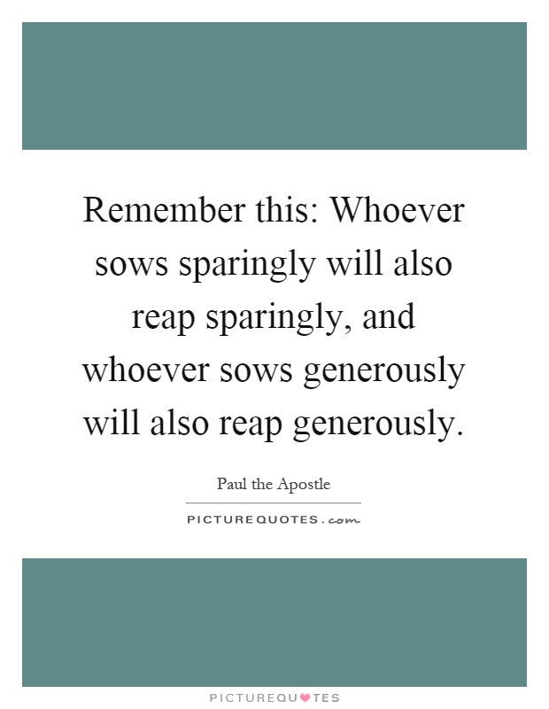 Remember this: Whoever sows sparingly will also reap sparingly, and whoever sows generously will also reap generously Picture Quote #1