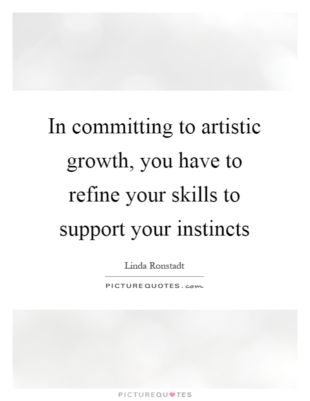 In committing to artistic growth, you have to refine your skills to support your instincts Picture Quote #1