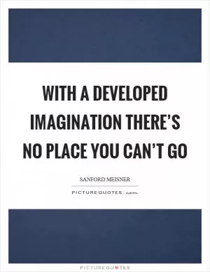 With a developed imagination there’s no place you can’t go Picture Quote #1