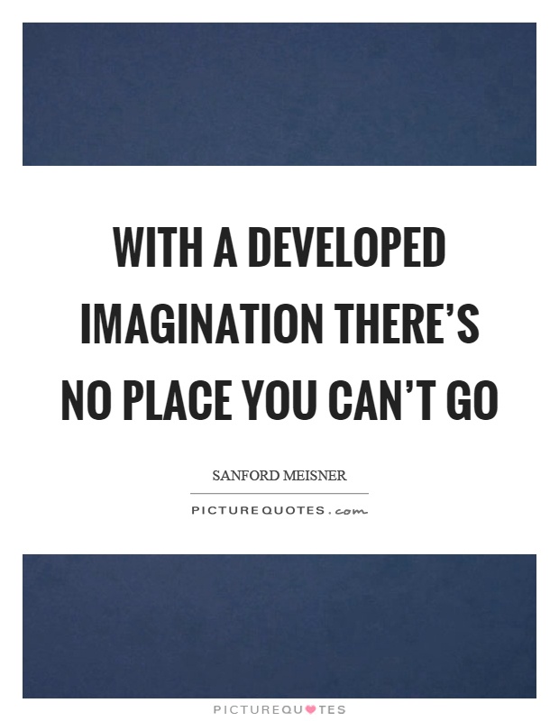 With a developed imagination there's no place you can't go Picture Quote #1