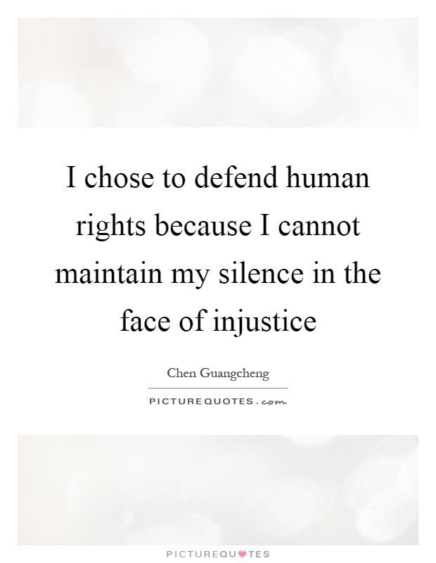 I chose to defend human rights because I cannot maintain my silence in the face of injustice Picture Quote #1