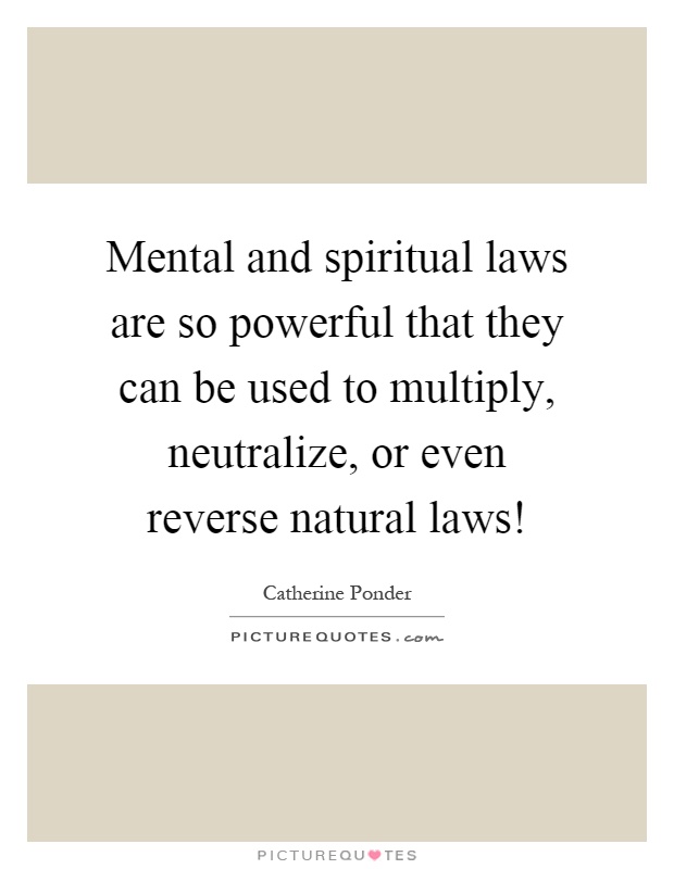 Mental and spiritual laws are so powerful that they can be used to multiply, neutralize, or even reverse natural laws! Picture Quote #1