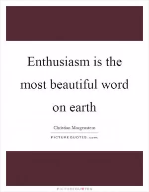 Enthusiasm is the most beautiful word on earth Picture Quote #1