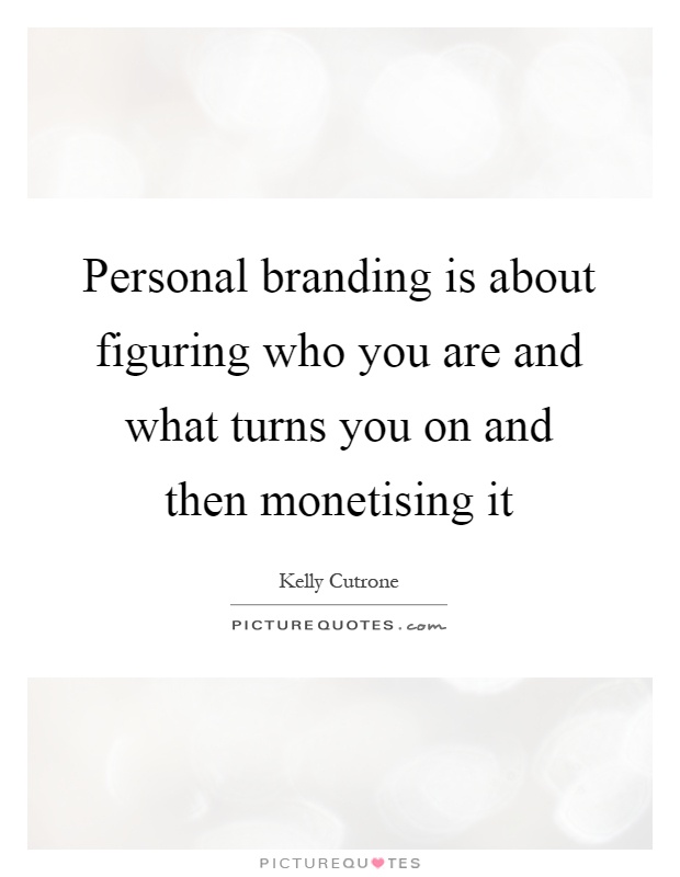 Personal branding is about figuring who you are and what turns you on and then monetising it Picture Quote #1