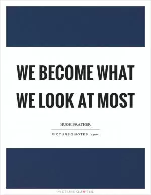 We become what we look at most Picture Quote #1