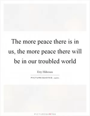 The more peace there is in us, the more peace there will be in our troubled world Picture Quote #1