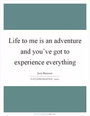 Life to me is an adventure and you’ve got to experience everything Picture Quote #1