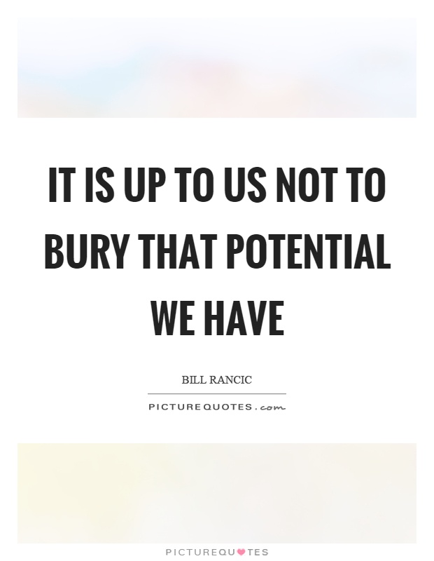 It is up to us not to bury that potential we have Picture Quote #1