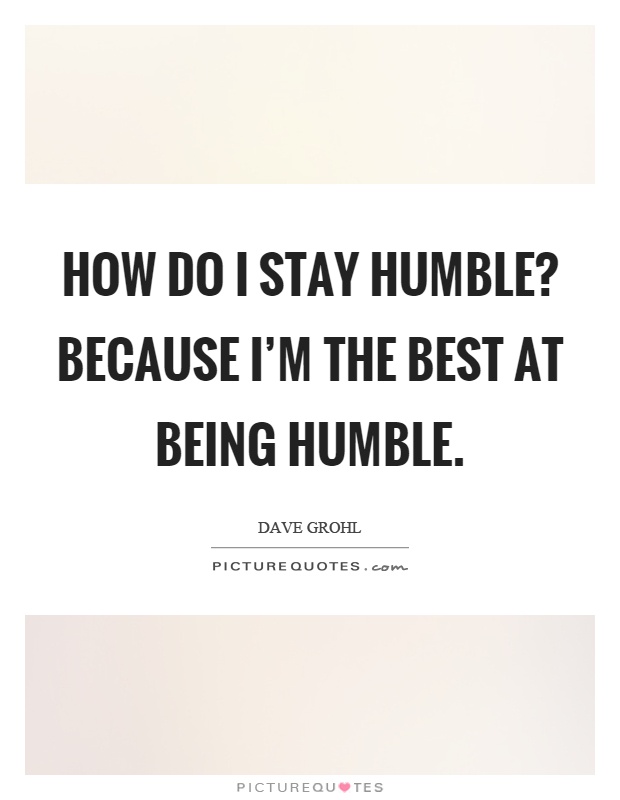 How do I stay humble? Because I'm the best at being humble Picture Quote #1