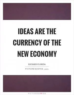 Ideas are the currency of the new economy Picture Quote #1