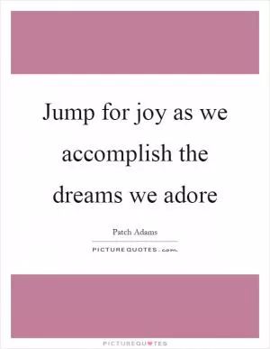Jump for joy as we accomplish the dreams we adore Picture Quote #1