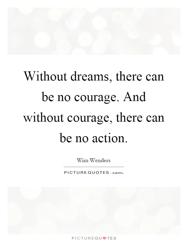 Without dreams, there can be no courage. And without courage, there can be no action Picture Quote #1