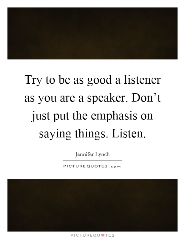 Try to be as good a listener as you are a speaker. Don't just put the emphasis on saying things. Listen Picture Quote #1