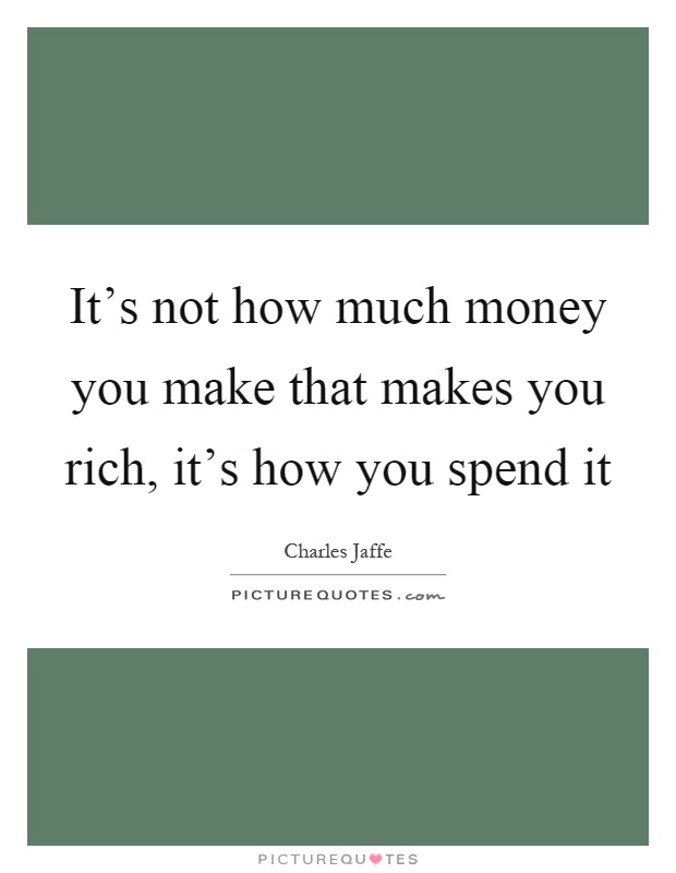 It's not how much money you make that makes you rich, it's how you spend it Picture Quote #1