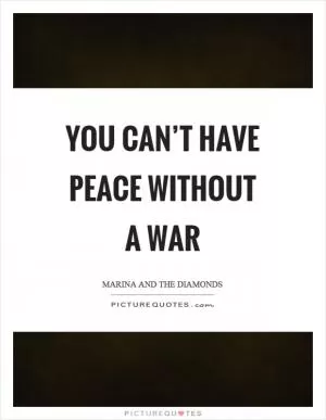 You can’t have peace without a war Picture Quote #1